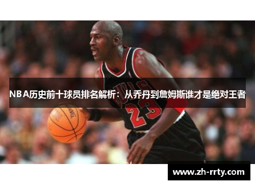 NBA历史前十球员排名解析：从乔丹到詹姆斯谁才是绝对王者