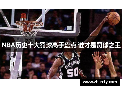 NBA历史十大罚球高手盘点 谁才是罚球之王