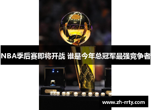 NBA季后赛即将开战 谁是今年总冠军最强竞争者