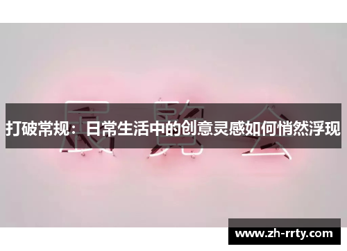 打破常规：日常生活中的创意灵感如何悄然浮现