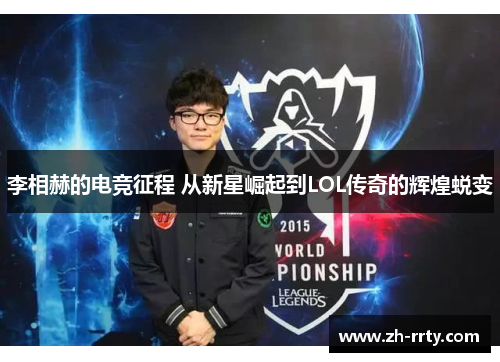 李相赫的电竞征程 从新星崛起到LOL传奇的辉煌蜕变