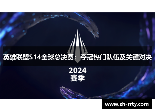 英雄联盟S14全球总决赛：夺冠热门队伍及关键对决