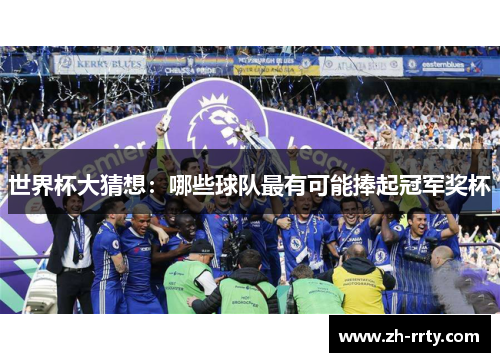 世界杯大猜想：哪些球队最有可能捧起冠军奖杯