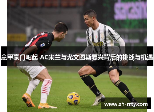 意甲豪门崛起 AC米兰与尤文图斯复兴背后的挑战与机遇