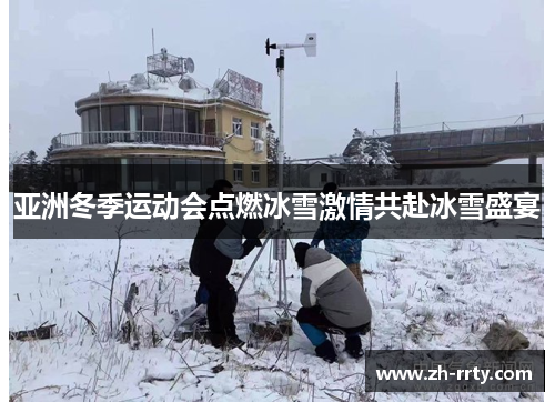 亚洲冬季运动会点燃冰雪激情共赴冰雪盛宴