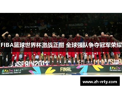 FIBA篮球世界杯激战正酣 全球强队争夺冠军荣耀