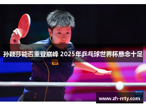 孙颖莎能否重登巅峰 2025年乒乓球世界杯悬念十足