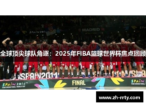 全球顶尖球队角逐：2025年FIBA篮球世界杯焦点回顾